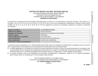 110(SegundaSección)DIARIOOFICIALJueves21deabrilde2016
INSTITUTO MEXICANO DEL SEGURO SOCIAL
DELEGACION REGIONAL ESTADO DE MEXICO PONIENTE
JEFATURA DE SERVICIOS ADMINISTRATIVOS
COORDINACION DE ABASTECIMIENTO Y EQUIPAMIENTO
RESUMEN DE CONVOCATORIA
En observancia a la Constitución Política de los Estados Unidos Mexicanos en su Artículo 134, y de conformidad con los Artículos; 26 fracción I, 26 bis fracción II, 27,
28 fracción II, 29, 30, 32, 33, 33 bis, 34, 35, 36, 36 bis, 37, 37 bis, 38, 45, 46 y 47 de la Ley de Adquisiciones, Arrendamientos y Servicios del Sector Público
(LAASSP), 35, 39, 40, 41, 42, 44, 45, 46, 47, 48, 49, 50, 51 Y 85 de su reglamento, se convoca a los interesados a participar en la Licitación de conformidad
con lo siguiente:
Número de Licitación LA-019GYR024-E144-2016
Carácter de la Licitación Pública Internacional
Descripción de la licitación Adquisición de Consumibles de Equipo Médico
Volumen a adquirir 5,924 piezas
Fecha de publicación en CompraNet 21 de abril de 2016
Junta de aclaraciones 28 de abril de 2016 a las 08:30 horas
Visita a instalaciones No habrá visita a instalaciones
Presentación y apertura de proposiciones 03 de mayo de 2016 a las 08:30 horas
La reducción de plazo fue autorizada por la Lic. Vanessa Gabriela Ortega Pineda, Titular de la Coordinación de Abastecimiento y Equipamiento el día 07 de abril del
2016, en apego al artículo 43 del reglamento de la Ley de Adquisiciones, Arrendamientos y Servicios del Sector Público.
 Las bases establecidas en la convocatoria de la licitación se encuentran disponible para consulta en Internet: http://www.compranet.gob.mx y será gratuita o bien
se pondrá ejemplar impreso a disposición de los interesados exclusivamente para su consulta en: el Departamento de Adquisiciones de Bienes y Contrataciones
de Servicios ubicado en km. 4.5 Vialidad Toluca-Metepec, Barrio del Espíritu Santo, Col. La Michoacana, C.P. 52140, Metepec, Estado de México.
 Los eventos se llevarán a cabo en las instalaciones de la Coordinación de Abastecimiento y Equipamiento, ubicado en km. 4.5 Vialidad Toluca-Metepec,
Barrio del Espíritu Santo, Col. La Michoacana, C.P. 52140, Metepec, Estado de México.
TOLUCA, ESTADO DE MEXICO, A 21 DE ABRIL DE 2016.
TITULAR DE LA COORDINACION DE ABASTECIMIENTO Y EQUIPAMIENTO
LIC. VANESSA GABRIELA ORTEGA PINEDA
RUBRICA.
(R.- 429892)
 