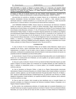 80 (Primera Sección) DIARIO OFICIAL Jueves 21 de abril de 2016
DECLARATORIA de Sujeción al Régimen de Dominio Público de la Federación, del inmueble Federal
denominado Escuela Secundaria Técnica No. 27 Alberto J. Pani, ubicado en Calle Gertrudis Sánchez y Cándido
Navarro No. 33, Colonia San Juan Tlihuaca, C.P. 02400, Delegación Azcapotzalco, Ciudad de México, con
superficie de 9529.00 metros cuadrados.
Al margen un sello con el Escudo Nacional, que dice: Estados Unidos Mexicanos.- Secretaría de la
Función Pública.- Instituto de Administración y Avalúos de Bienes Nacionales.- DSRDPF/166/2016.
DECLARATORIA DE SUJECIÓN AL RÉGIMEN DE DOMINIO PÚBLICO DE LA FEDERACIÓN, DEL INMUEBLE
FEDERAL DENOMINADO “ESCUELA SECUNDARIA TÉCNICA No. 27 ALBERTO J. PANI”, UBICADO EN CALLE
GERTRUDIS SÁNCHEZ Y CÁNDIDO NAVARRO No. 33, COLONIA SAN JUAN TLIHUACA, C.P. 02400, DELEGACIÓN
AZCAPOTZALCO, CIUDAD DE MÉXICO, CON SUPERFICIE DE 9529.00 METROS CUADRADOS.
LUIS FERNANDO MORALES NÚÑEZ, Director General de Administración del Patrimonio Inmobiliario
Federal del Instituto de Administración y Avalúos de Bienes Nacionales, Órgano Desconcentrado de la
Secretaría de la Función Pública, con fundamento en lo dispuesto por el Artículo 27 de la Constitución Política
de los Estados Unidos Mexicanos; artículos 2, 17, 26 y 37 fracciones XX, XXII y XXIII de la Ley Orgánica de la
Administración Pública Federal, en relación al Transitorio Segundo del Decreto que modifica la Ley Orgánica
de la Administración Pública Federal, publicada el 2 de enero de 2013; 2, fracciones VI y VII, 3 fracción III, 4, 6
fracción VI, 10, 13, 28, fracciones I, III y VII, 29, fracción IV, 32, 40, 42, fracción V, 43, 48 y 101 fracción III de
la Ley General de Bienes Nacionales; 3 inciso B y 85 del Reglamento Interior de la Secretaría de la Función
Pública; 1, 3, fracción X, 11 fracciones I y V del Reglamento del Instituto de Administración y Avalúos de
Bienes Nacionales, y ARTÍCULO PRIMERO del Acuerdo delegatorio, emitido por la Secretaría de la Función
Pública, publicado en el Diario Oficial de la Federación el día 1 de junio de 2015, y
CONSIDERANDO
1.- Que el artículo 27 de la Constitución Política de los Estados Unidos Mexicanos, dispone que la
propiedad de las tierras y aguas comprendidas dentro de los límites del territorio nacional, corresponde
originariamente a la Nación, la cual ha tenido y tiene el derecho de transmitir el dominio de ellas a los
particulares, constituyendo la propiedad privada, teniendo la Nación en todo tiempo el derecho de imponer a la
propiedad privada las modalidades que dicte el interés público;
2.- Que el artículo 2, fracción VII de la Ley General de Bienes Nacionales define como inmueble federal, el
terreno con o sin construcciones de la Federación, así como aquéllos en que ejerza la posesión, control o
administración a título de dueño;
3.- Que por su parte, el artículo 6, fracción VI de la Ley General de Bienes Nacionales dispone que están
sujetos al régimen de dominio público de la Federación los inmuebles federales que estén destinados de
hecho o mediante un ordenamiento jurídico a un servicio público y los inmuebles equiparados a éstos
conforme a esta Ley;
4.- Que la Secretaría de Educación Pública, a través de su Órgano Desconcentrado denominado
Administración Federal de Servicios Educativos en el Distrito Federal, ahora Ciudad de México, ha tenido la
posesión, custodia, vigilancia y uso del inmueble denominado “Escuela Secundaria Técnica No. 27 Alberto J.
Pani”, ubicado en Calle Gertrudis Sánchez y Cándido Navarro No. 33, Colonia San Juan Tlihuaca, C.P. 02400,
Delegación Azcapotzalco, Ciudad de México, con superficie de 9529.00 metros cuadrados, para la utilización
de servicios públicos a su cargo.
5.- Que en razón de lo anterior, dicho inmueble se tiene identificado como un inmueble Federal y se
encuentra controlado en el Sistema de Inventario del Patrimonio Inmobiliario Federal y Paraestatal, con el
Registro Federal Inmobiliario 9-7392-0.
6.- Que acorde a las consideraciones anteriores, el inmueble objeto de la presente Declaratoria es un
inmueble Federal que se ajusta al supuesto previsto en el artículo 6, fracción VI de la Ley General de Bienes
Nacionales; por lo que con fecha 28 de marzo de 2016, se publicó en el Diario Oficial de la Federación la
 