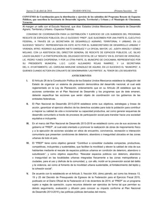 Jueves 21 de abril de 2016 DIARIO OFICIAL (Primera Sección) 95
CONVENIO de Coordinación para la distribución y ejercicio de los subsidios del Programa Rescate de Espacios
Públicos, que suscriben la Secretaría de Desarrollo Agrario, Territorial y Urbano y el Municipio de Chocaman,
Veracruz.
Al margen un sello con el Escudo Nacional, que dice: Estados Unidos Mexicanos.- Secretaría de Desarrollo
Agrario, Territorial y Urbano.- Espacios Públicos.
CONVENIO DE COORDINACIÓN PARA LA DISTRIBUCIÓN Y EJERCICIO DE LOS SUBSIDIOS DEL PROGRAMA
RESCATE DE ESPACIOS PÚBLICOS, EN LO SUCESIVO “PREP”, QUE SUSCRIBEN POR UNA PARTE EL EJECUTIVO
FEDERAL, A TRAVÉS DE LA SECRETARÍA DE DESARROLLO AGRARIO, TERRITORIAL Y URBANO, EN LO
SUCESIVO “SEDATU”, REPRESENTADA EN ESTE ACTO POR EL SUBSECRETARIO DE DESARROLLO URBANO Y
VIVIENDA, MTRO. RODRIGO ALEJANDRO NIETO ENRÍQUEZ Y LA OFICIAL MAYOR, LIC. JUDITH ARACELY GÓMEZ
MOLANO, CON LA ASISTENCIA DEL DIRECTOR GENERAL DE RESCATE DE ESPACIOS PÚBLICOS, LIC. SILVIO
LAGOS GALINDO Y LA PARTICIPACIÓN DEL DELEGADO ESTATAL DE LA “SEDATU” EN EL ESTADO DE VERACRUZ,
LIC. PEDRO YUNES CHOPERENA; Y POR LA OTRA PARTE, EL MUNICIPIO DE CHOCAMAN, REPRESENTADO POR
SU PRESIDENTE MUNICIPAL L.Q.C. LUCIO ALEJANDRO ROJAS RAMÍREZ, Y LA SECRETARIA
DEL H. AYUNTAMIENTO, LIC. CAROLINA MARLENE GONZALEZ DE AQUINO, EN LO SUCESIVO EL “MUNICIPIO”, A
QUIENES CUANDO ACTÚEN EN CONJUNTO SE DENOMINARÁN “LAS PARTES”, AL TENOR DE LOS SIGUIENTES:
ANTECEDENTES
I. El Artículo 26 de la Constitución Política de los Estados Unidos Mexicanos establece la obligación del
Estado de organizar un sistema de planeación democrática del desarrollo nacional, el cual está
reglamentado en la Ley de Planeación, ordenamiento que en su Artículo 28 establece que las
acciones contenidas en el Plan Nacional de Desarrollo y los programas que de éste emanen,
deberán especificar las acciones que serán objeto de coordinación con los gobiernos de las
entidades federativas.
II. El Plan Nacional de Desarrollo 2013-2018 establece entre sus objetivos, estrategias y líneas de
acción, garantizar el ejercicio efectivo de los derechos sociales para toda la población para contribuir
a mejorar su calidad de vida e incrementar su capacidad productiva, así como generar esquemas de
desarrollo comunitario a través de procesos de participación social para transitar hacia una sociedad
equitativa e incluyente.
III. En el marco del Plan Nacional de Desarrollo 2013-2018 se estableció como una de sus acciones de
gobierno el “PREP”, el cual está orientado a promover la realización de obras de mejoramiento físico
y a la ejecución de acciones sociales en sitios de encuentro, convivencia, recreación e interacción
comunitaria que presentan condiciones de deterioro, abandono o inseguridad ubicados en las zonas
urbanas de todo el país.
IV. El “PREP” tiene como objetivo general: “Contribuir a consolidar ciudades compactas, productivas,
competitivas, incluyentes y sustentables, que faciliten la movilidad y eleven la calidad de vida de sus
habitantes mediante el rescate de espacios públicos urbanos en condición de deterioro, abandono o
subutilizado”; y como objetivo específico: “Rescatar espacios públicos con deterioro, abandono
o inseguridad en las localidades urbanas integradas físicamente a las zonas metropolitanas y
ciudades, para el uso y disfrute de la comunidad, y, con ello, incidir en la prevención social del delito
y la violencia, así como al fomento de la movilidad urbana sustentable, el fortalecimiento del tejido y
la cohesión social”.
V. De acuerdo con lo establecido en el Artículo 3, fracción XXI, útimo párrafo, así como los Anexos 13,
19 y 25 del Decreto de Presupuesto de Egresos de la Federación para el Ejercicio Fiscal 2015,
publicado en el Diario Oficial de la Federación el 3 de diciembre de 2014, el “PREP” es un programa
sujeto a reglas de operación, cuyos recursos deberán ser ejercidos de forma tal que permitan su
debido seguimiento, evaluación y difusión para conocer su impacto conforme al Plan Nacional
de Desarrollo 2013-2018 y las políticas públicas derivadas del mismo.
 