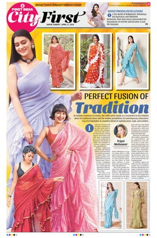 JAIPUR, SUNDAY | APRIL 21, 2024
Glamour | Fashion | Bollywood | Hollywood | Lifestyle
HONEYMOON REVELATION!
n the world of Bollywood, Aishwarya
Rai Bachchan and Abhishek
Bachchan, their love story transcended the
boundaries of reel life and became a real-
life fairytale. P11
I
09
ﬁrstindia.co.in
ﬁrstindia.co.in/epapers/jaipur theﬁrstindia theﬁrstindia theﬁrstindia
ntheever-evolvingworld
of fashion, traditional at-
tire often finds itself re-
freshed with contempo-
rary twists. One such fu-
sion that has been making
waves in recent times is the
ruffle saree. Combining the
grace of the traditional In-
dian drape with the flair of
ruffles, this ensemble ef-
fortlessly captures atten-
tion and admiration.
Ruffles, traditionally
associated with Western
fashion, have found their
wayintotherichtapestry
of Indian ethnic wear,
adding a playful yet so-
phisticated touch to the
timeless saree. This in-
novative amalgama-
tion breathes new life
intoaclassicgarment,
appealing to both tra-
ditionalistsandtrend-
setters alike.
The allure of the
ruffle saree lies in its
versatility. Whether
it’s a formal event, a
festive celebration, or a cas-
ual outing, there’s a ruffle
saree to suit every occasion.
The cascading layers of fab-
ric create a dynamic silhou-
ette that flatters all body
types, making it a go-to
choiceforwomenofdiverse
tastes and preferences.
One of the standout fea-
tures of the ruffle saree is its
ability to exude elegance ef-
fortlessly. The gentle folds
and waves add movement
and dimension to the attire,
accentuating the wearer’s
gracewitheverystep.Paired
with the right accessories
and footwear, a ruffle saree
transforms into a statement
ensemblethatcommandsat-
tention and admiration.
Moreover,therufflesaree
offers endless opportunities
for experimentation and
personalization. From sub-
tle accents to bold state-
ments, the placement, size,
andtextureoftherufflescan
be tailored to reflect indi-
vidual style sensibilities.
Whether opting for under-
stated sophistication or dar-
ing innovation, there’s no
limit to the creativity that
can be infused into this cap-
tivating garment.
Its aesthetic appeal, the
ruffle saree also champions
comfort and convenience.
With pre-stitched pleats and
drapes, it eliminates the has-
sleofintricatesareedraping,
allowing women to effort-
lessly don this elegant attire
without compromising on
comfort or mobility.
PERFECT FUSION OF
As fashion continues to evolve, the ruffle saree stands as a testament to the timeless
allure of traditional attire and the endless possibilities of contemporary innovation.
City First highlights its seamless blend of sophistication, style, and comfort.
Tripti
Mahawar
cityfirst@firstindia.co.in
I
 