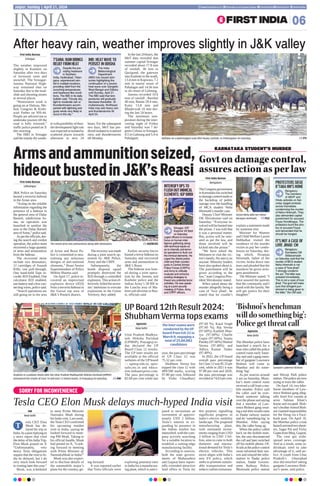 SORRY FOR INCONVENIENCE
Tesla CEO Elon Musk delays much-hyped India visit
ANI
New Delhi
esla CEO Elon
Musk has de-
layed his trip to
India. In a post replying to
a news report that cited
the delay of his IndiaTrip,
Elon Musk posted on X
“Unfortunately, very
heavy Tesla obligations
require that the visit to In-
dia be delayed, but I do
very much look forward
to visiting later this year.”
Musk, was scheduled
to meet Prime Minister
Narendra Modi during
his India visit. Last week,
the Tesla CEO confirmed
his upcoming maiden
visit to India, saying he
looked forward to meet-
ing PM Modi. Taking to
his official handle, Musk
had posted on X, “Look-
ing forward to meeting
with Prime Minister @
NarendraModi in India!”
Musk was also expect-
ed to disclose details of
the automobile major’s
plans for the country, go-
ing forward.
It was reported earlier
that Tesla officials were
exploring potential sites
in India for a manufactur-
ing plant, which is antici-
pated to necessitate an
investment of approxi-
mately USD 2 billion.
Tesla’s interest in ex-
panding its presence in
the Indian market has
intensified, with the com-
pany actively searching
for a suitable location to
establish a cutting-edge
manufacturing facility.
According to sources,
both the state govern-
ments of Maharashtra
and Gujarat have report-
edly extended attractive
land offers to Tesla for
this purpose, signalling
significant progress in
India’s electric mobility
landscape. The proposed
manufacturing plant,
with estimated invest-
ments ranging from USD
2 billion to USD 3 bil-
lion, aims to cater to both
domestic and interna-
tional demand for Tesla’s
electric vehicles. This
move aligns with India’s
new EV policy, which
seeks to promote sustain-
able transportation and
reduce carbon emissions.
T
INDIA 06
Jaipur, Sunday | April 21, 2024 www.firstindia.co.in firstindia.co.in/epapers/jaipur thefirstindia thefirstindia thefirstindia
First India Bureau
Srinagar
The weather improved
slightly in Kashmir on
Saturday after two days
of incessant rains and
snowfall. The Srinagar-
Jammu National High-
way remained shut on
Saturday due to the mud-
slide and shooting stones
at several places
“Restoration work is
going on at Dalwas, Me-
had, Gangroo  Kisht-
wari Pather on NH-44.
People are advised not to
undertake journey till the
road is fully restored,”
traffic police posted on X
this morning.
The IMD in Srinagar
saidthemainlydryweath-
erwithpossibilityofthun-
derdevelopmentlightrain
wasexpectedatisolatedto
scattered places towards
afternoon in next 24
hours. For the subsequent
two days, MeT has pre-
dictedisolatedtoscattered
rains and thunderstorms
till Monday.
In the last 24 hours, the
MeT data revealed that
summer capital Srinagar
recorded about 17.8 mm
of rainfall, 30 mm in
Qazigund, the gateway
into Kashmir in the south,
13.4 mm in Kupwara, 7.2
mm in tourist resort of
Pahalagm and 14.56 mm
in ski resort of Gulmarg.
Jammu recorded 10.6
mm of rainfall , Banihal
40 mm, Batote 29.4 mm,
Katra 13.8 mm and
Bhaderwah 16 mm dur-
ing the last 24 hours.
The minimum tem-
perature during the inter-
vening night of Friday
and Saturday was 7 de-
grees Celsius in Srinagar,
0.5 in Gulmarg and 5.4 in
Pahalgam.
After heavy rain, weather improves slightly in JK valley
Buffalos on a waterlogged road after heavy rainfalls, in Chikmagalur on Saturday.  PTI
T’GANA:RAINBRINGS
RELIEFFROMHEAT
Despite the pre-
vailing heatwave
in Southern
India, Hyderabad, Telan-
gana, experienced rain-
fall in multiple locations,
providing relief from the
scorching temperatures
and heatwave-like condi-
tions. The IMD in its daily
bulletin said, “Cloudy sky,
light to moderate rain or
thundershowers accom-
panied with lightning and
gusty winds very likely to
occur in the city.”
IMD: HEAT WAVE TO
PERSIST IN ODISHA
The India
Meteorological
Department
(IMD) has issued advi-
sories highlighting the
continuation of a severe
heat wave over Gangetic
West Bengal and Odisha
until Sunday, April 21.
The IMD said that tem-
peratures will gradually
decrease thereafter. Si-
multaneously, Northeast
India may see heavy rain
and thunderstorms till
April 24.
Armsandammunitionseized,
hideoutbustedinJK’sReasi
First India Bureau
Udhampur
JK Police on Saturday
busted a terrorist hideout
in the Arnas area.
“Acting on the reliable
information regarding the
presence of a hideout in
the general area of Dalas
Barneli, subdivision Ar-
nas, an operation was
launched to sanitise the
area in the Dalas Barneli
areaofArnas,”policesaid.
Aspertheofficials,dur-
ing the search and cordon
operation, the police team
recovered a huge quantity
of arms and ammunition
from the hideout.
The recovered items
include two detonators,
12 cartridges of Assault
Rifle, one pull-through,
One hand-held Tape re-
corder IED Enabled, One
calculator IED enabled,
onebatteryandafewcon-
necting wires, police said.
“Search operations are
still going on in the area
of Arnas and Reasi Po-
lice is committed to neu-
tralising any nefarious
designs of anti-national
elements,” Reasi Senior
Superintendent of Police
Mohita Sharma said.
On April 17, police re-
covered an improvised
explosive device (IED)
from a terrorist hideout in
the Gursai top area of
JK’s Poonch district.
Therecoverywasmade
during a joint search op-
eration by JK Police,
Army and the CRPF.
Subsequently, the
bomb disposal squad
promptly destroyed the
IED through a controlled
explosion. This action ef-
fectively foiled the terror-
ists’intentions to execute
explosions in the Union
Territory, they added.
Earlier, security forces
busted a terror hideout on
Saturday and recovered
arms and ammunition in
JK’s Reasi.
The hideout was bust-
ed during a joint opera-
tion by the Jammu and
Kashmir police and the
Indian Army’s 58 RR in
the Lancha area of Ma-
hore sub-division in Rea-
si, officials said.
The seized arms and ammunition along with detonators.  AGENCIES
INTENSIFYOPSTO
FLUSHOUTINIMICAL
ELEMENTS:IGPBIRDI
Srinagar: IGP
Kashmir VK Birdi
on Saturday
urged officers to increase
focus on human intel-
ligence gathering along
with technical inputs so
as to intensify anti-terror-
ist operations to flush out
the inimical elements. He
urged the district police
chief and their counter-
parts in Central Armed
Police Forces (CAPFs)
and Army to critically
evaluate and enhance
existing strategies to
thwart any potential terror
activities. He was speak-
ing at a joint security
meeting of Police, Army
and CRPF officers.
KARNATAKA STUDENT’S MURDER
Govtondamagecontrol,
assuresactionasperlaw
First India Bureau
Bengaluru
TheCongressgovernment
in Karnataka has switched
todamagecontrolmodein
the backdrop of public
outrage over the handling
of MCA student Neha
Hiremath’s murder case.
Deputy Chief Minister
DK Shivakumar said on
Saturday: “Everyone in-
volved will be booted into
the prison. I was told that
it was a personal matter.
But, action will be initi-
ated as per the law, and
those involved will be
kicked into the prison.”
“We have asked the
Ministers to visit the vic-
tim’s family. No mercy on
anyone. Minority leaders
have also spoken about it.
The punishment will be
given according to the
law,” state Congress Pres-
ident Shivakumar stated.
When asked about the
murder allegedly being a
case of ‘love jihad’, he
stated that he couldn’t
explain a statement made
by someone else.
Minister for Women
and Child Welfare Laxmi
Hebbalkar visited the
residence of the murder
victim to pay her condo-
lences on Saturday, dur-
ing which, Niranjan
Hiremath, father of the
victim, broke down into
tears and pleaded that the
murderer be given strin-
gent punishment.
The Minister stated: “I
have assured the parents
that the community and I
stand with the family. We
will get justice for their
daughter.”
Victim Neha with her father
Niranjan Hiremath.  FILE
PROTESTERS SIEGE
K’TAKA HM’S HOME
Bengaluru:
The members
of ABVP and
Hindu activists on Sat-
urday staged protests
across Karnataka
condemning the murder
of Neha Hiremath. They
also demanded capital
punishment for accused
Fayaz Kondikoppa. The
protestors burnt the pho-
tos of accused Fayaz
and demanded that he
should be hanged.
IT’S NOT A CASE OF
LOVE JIHAD: CM
Bengaluru:
Karnataka CM
Siddaramaiah
on Saturday said that the
murder of MCA student
Neha Hiremath is not
a case of “love jihad”.
“I strongly condemn
the act. The killer was
arrested immediately.
This is not a case of love
jihad. The govt will make
sure that stringent pun-
ishment is being given to
the killer,” the CM said.
‘Bishnoi’shenchman
willdosomethingbig’:
Policegetthreatcall
Agencies
New Delhi
The Mumbai police have
launched a search for a
man who called the police
control room early Satur-
day and said a gang mem-
ber of gangster Lawrence
Bishnoi will come to
Mumbai and do some-
thing ‘big’.
As per sources around
2 am on Saturday, Mum-
bai’s main control room
received a call from a mo-
bile number. Police said
the caller said he over-
heard someone talking
over the phone and saying
that a member of Law-
rence Bishnoi gang wear-
ingaredshirtwouldcome
to Dadar railway station
and do ‘something big’in
Mumbai. After saying
this, the caller hung up.
When the police called
back on the mobile num-
ber, the user disconnected
the call and later switched
off his mobile phone. Of-
ficials at the police control
room informed their sen-
iors and relayed the infor-
mation to Dadar police
station, Dadar Govern-
ment Railway Police,
Bhoiwada police station
and Shivaji Park police
station.Thepolicearenow
trying to trace the caller.
On April 14, two bike-
borne members of Law-
rence Bishnoi gang alleg-
edly fired five rounds at
actor Salman Khan’s
house and escaped. Bish-
noi’s brotherAnmol Bish-
noi claimed responsibility
for the firing via a Face-
book post. On April 16,
the Mumbai police crime
brancharrestedtwoshoot-
ers, Sagar Pal and Vicky
GuptafromBhuj,Gujarat.
The case got wide-
spread news coverage.
And as a result, some in-
dividuals tried to take
advantage of it, said po-
lice. A youth from Uttar
Pradesh’s Ghaziabad
also did mischief taking
gangster Lawrence Bish-
noi’s name, said police.
Gangster Lawrence Bishnoi
UP Board 12th Result 2024:
Shubham Verma tops exams
Agencies
New Delhi
Uttar Pradesh Madhya-
mik Shiksha Parishad
(UPMSP), Prayagraj to-
day declared the UP
Board Class 12 results.
The UP inter results are
available at the official
websites of the UP board
— upmsp.edu.in, upre-
sults.nic.in and educa-
tion.indianexpress.com.
The pass percentage is
82.60 per cent while last
year, the pass percentage
of UP Class 12 was
75.52 per cent.
Shubham Verma has
topped the class 12 with
489/500 marks, scoring
97.80 per cent, followed
by Vishu Chaudhary
(97.60 %), Kajal Singh
(97.60 %), Raj Verma
(97.60%), Kashish Mau-
rya (97.60%) Charlie
Gupta (97.60%), Sujata
Pandey (97.60%) Sheetal
Verma (97.40%) and
Aditya Kumar Yadav
(97.40%).
In 2022, the UP board
overall pass percentage
forClass12was85.33per
cent, while in 2021 it was
97.88 per cent and 2020,
the pass percentage was
recordedat74.63percent.
The inter exams were
conducted by the UP
board from Feb 22 to
March 9, engaging a
total of 25,60,882
candidates
Students in a jubilant mood after the Uttar Pradesh Madhyamik Shiksha Parishad (UPMSP)
announced the results of Class 10 and Class 12 board exams, in Prayagraj on Saturday.  ANI
 