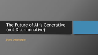 The Future of AI is Generative
(not Discriminative)
Steve Omohundro
 