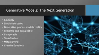 Generative Models: The Next Generation
• Causality
• Simulation-based
• Generative process models reality
• Semantic and explainable
• Composable
• Transferable
• Metalearning
• Creative Synthesis
 
