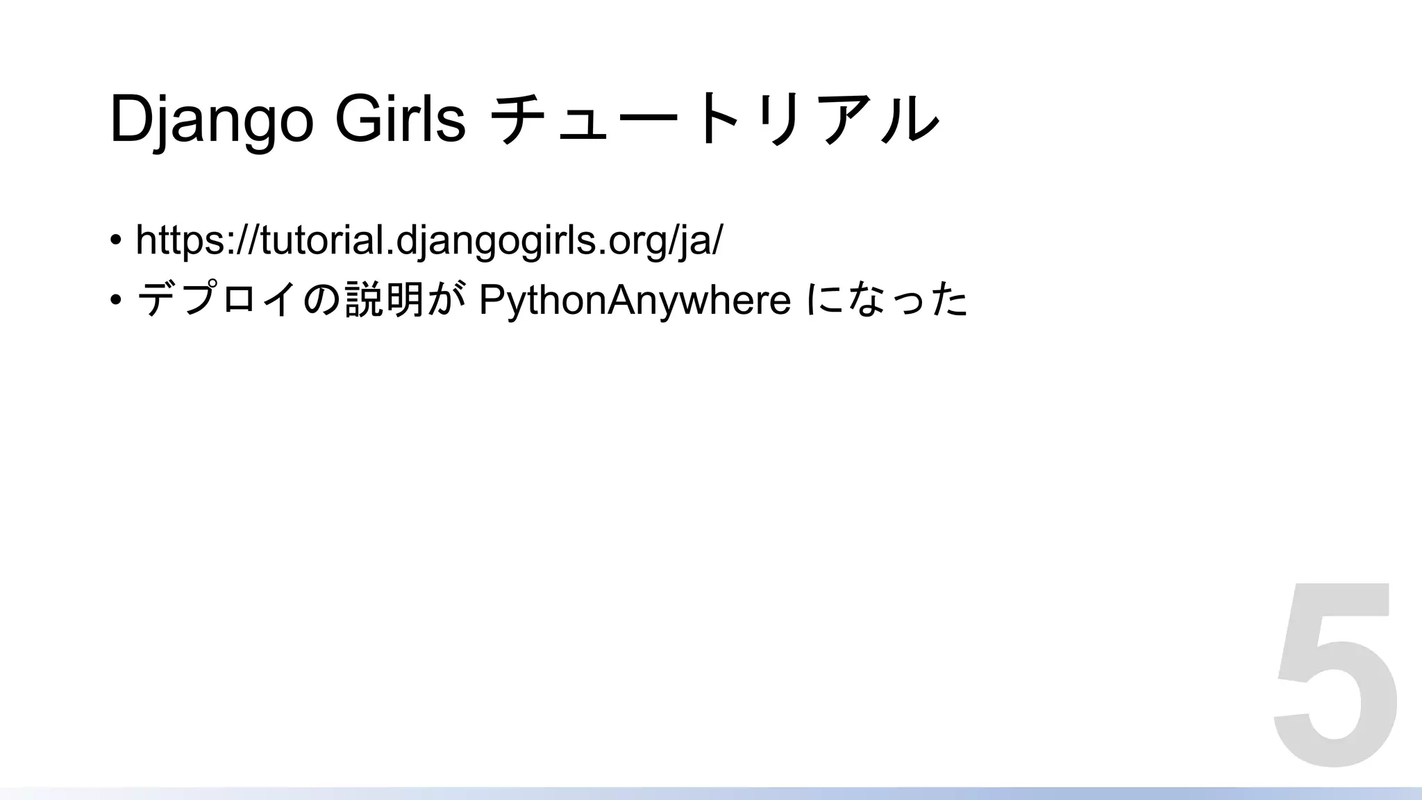 Django Girls チュートリアル
• https://tutorial.djangogirls.org/ja/
• デプロイの説明が PythonAnywhere になった
5
 