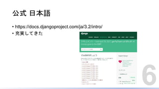 公式 日本語
• https://docs.djangoproject.com/ja/3.2/intro/
• 充実してきた
6
 