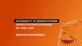   ACCESSIBILITY IN DESIGNSYSTEMEN 
DESIGN SYSTEMS EXCHANGE
28. APRIL 2021
@BENNOLOEWENBERG
 