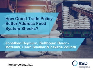How Could Trade Policy
Better Address Food
System Shocks?
Thursday 20 May, 2021
Jonathan Hepburn, Kulthoum Omari-
Motsumi, Carin Smaller & Zakaria Zoundi
 