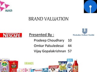 BRAND VALUATION
Presented By :
Pradeep Choudhary 10
Omkar Palsuledesai 44
Vijay Gopalakrishnan 57
 