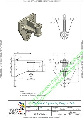 PRODUCED BY AN AUTODESK EDUCATIONAL PRODUCT
PRODUCED BY AN AUTODESK EDUCATIONAL PRODUCTPRODUCEDBYANAUTODESKEDUCATIONALPRODUCT
PRODUCEDBYANAUTODESKEDUCATIONALPRODUCT
TGM
Innovation
(tgm
.innovation@
gm
ai
http://w
w
w
.facebook.com
/tgm
.inno
Title :
Unit :
Mechanical Engineering Design - CAD
Sheet :Scale:
Material :
Designer :
mm
Cast SteelWall Bracket
A4 - 1 / 411 : 2 Gundhi
116
52
76
20
R13
85
10
R10
R12
R10
32
40
20
8
46
54
64()
103210
10
163- 66
36,38
10
Notes :
1. General Tolerance 0,2
2. All Fillet or Round R4 Unless Stated
 