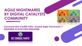 AGILE NIGHTMARES
BY DIGITAL CATALYSTS
COMMUNITY
Comment être Certifié SAFe ,Scaled Agile Framework ?
#INSPIRER #CATALYSER #DELIVRER
 