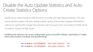 exec sp_dboption 'BizTalkMsgBoxDB', 'auto create statistics', 'off'
exec sp_dboption 'BizTalkMsgBoxDB', 'auto update statistics', 'off'
 