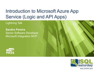 Introduction to Microsoft Azure App
Service (Logic and API Apps)
Lightning Talk
Sandro Pereira
Senior Software Developer
Microsoft Integration MVP
 