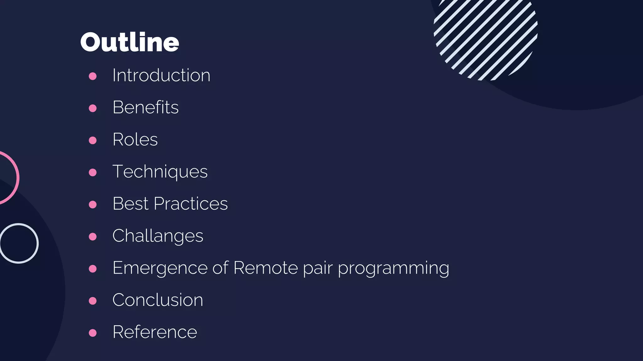 ● Introduction
● Benefits
● Roles
● Techniques
● Best Practices
● Challanges
● Emergence of Remote pair programming
● Conclusion
● Reference
Outline
 