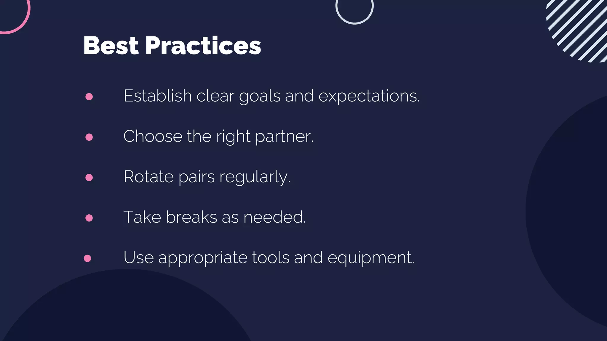 ● Establish clear goals and expectations.
● Choose the right partner.
● Rotate pairs regularly.
● Take breaks as needed.
● Use appropriate tools and equipment.
Best Practices
 