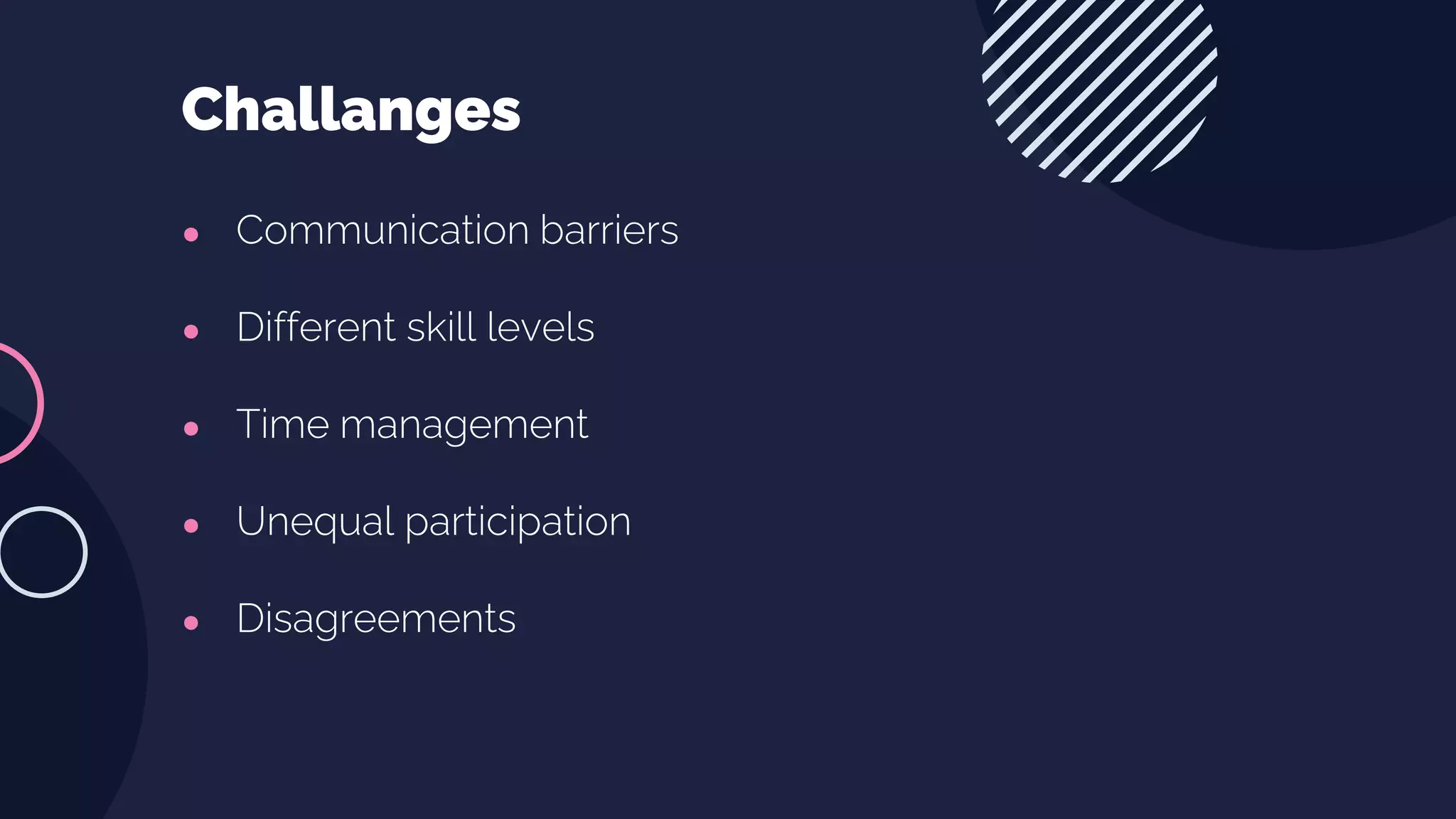 ● Communication barriers
● Different skill levels
● Time management
● Unequal participation
● Disagreements
Challanges
 