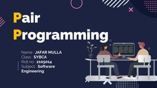 Name : JAFAR MULLA
Class : SYBCA
Roll no : 2105014
Subject : Software
Engineering
Pair
Programming
 