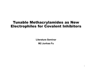 Tunable Methacrylamides as New
Electrophiles for Covalent Inhibitors
Literature Seminar
M2 Junhao Fu
1
 