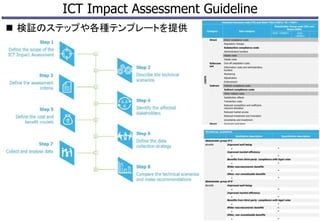 ICT Impact Assessment Guideline
 検証のステップや各種テンプレートを提供
16
 