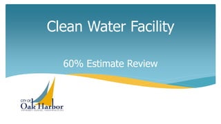 Clean Water Facility
60% Estimate Review
 