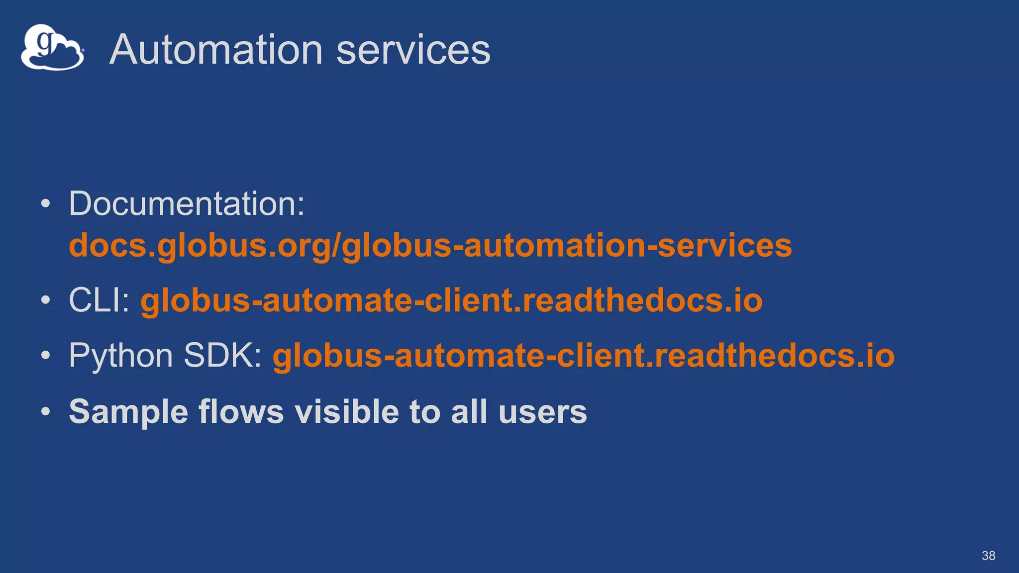 Automation services
• Documentation:
docs.globus.org/globus-automation-services
• CLI: globus-automate-client.readthedocs.io
• Python SDK: globus-automate-client.readthedocs.io
• Sample flows visible to all users
38
 