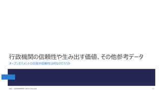 行政機関の信頼性や生み出す価値、その他参考データ
オープンガバメントの目指す信頼性は何なのだろうか
17
GDC : GOVERNMENT DATA COLLEGE
 