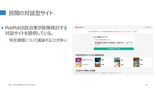 民間の対話型サイト
 PoliPoliは政治家が政策検討する
対話サイトを提供している。
- 特定課題について議論することが多い
62
GDC : GOVERNMENT DATA COLLEGE
 