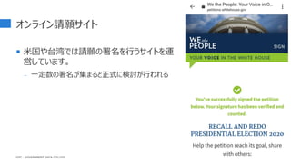 オンライン請願サイト
 米国や台湾では請願の署名を行うサイトを運
営しています。
- 一定数の署名が集まると正式に検討が行われる
70
GDC : GOVERNMENT DATA COLLEGE
 