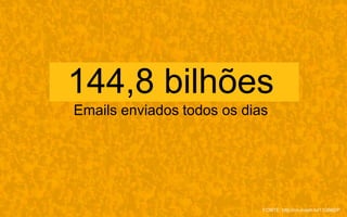 144,8 bilhões
Emails enviados todos os dias
FONTE: http://on.mash.to/11Q96DP
 