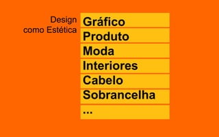 Design
como Estética
Gráfico
Produto
Moda
Interiores
Cabelo
Sobrancelha
...
 