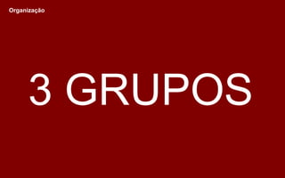 3 GRUPOS
Organização
 