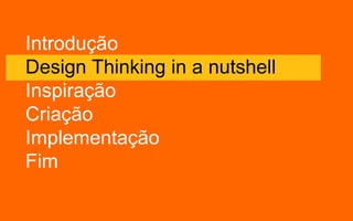 Introdução
Design Thinking in a nutshell
Inspiração
Criação
Implementação
Fim
 