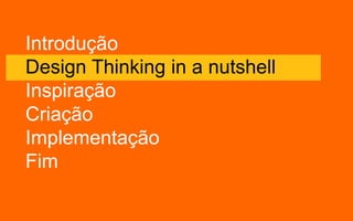 Introdução
Design Thinking in a nutshell
Inspiração
Criação
Implementação
Fim
 