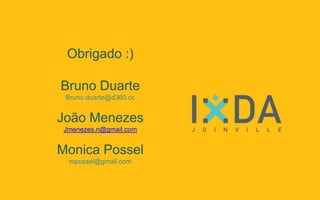 Obrigado :)
Bruno Duarte
Bruno.duarte@d360.cc
João Menezes
Jmenezes.n@gmail.com
Monica Possel
mposseldesign@gmail.com
 