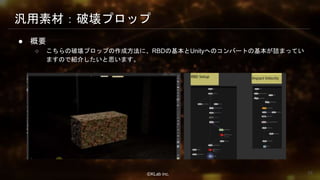 ⒸKLab inc.
汎用素材：破壊プロップ
● 概要
○ こちらの破壊プロップの作成方法に、RBDの基本とUnityへのコンバートの基本が詰まってい
ますので紹介したいと思います。
28
 