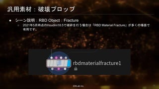 ⒸKLab inc.
汎用素材：破壊プロップ
● シーン説明：RBD Object：Fracture
○ 2021年5月時点のHoudini18.5で破砕を行う場合は「RBD Material Fracture」が多くの場面で
有用です。
36
 