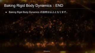 ⒸKLab inc.
Baking Rigid Body Dynamics：END
● Baking Rigid Body Dynamics の説明は以上となります。
81
 