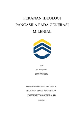 PERANAN IDEOLOGI
PANCASILA PADA GENERASI
MILENIAL
Oleh:
Tri Damayantho
200501072191
KOMUNIKASI PEMASARAN DIGITAL
PROGRAM STUDI KOMUNIKASI
UNIVERSITAS SIBER ASIA
2020/2021
 
