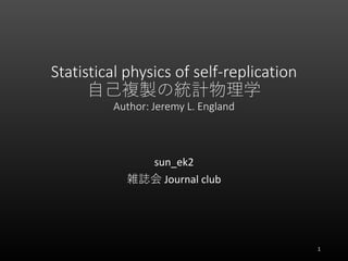 Statistical physics of self-replication
自己複製の統計物理学
Author: Jeremy L. England
sun_ek2
雑誌会 Journal club
1
 
