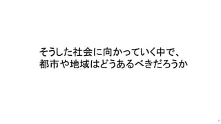 9
そうした社会に向かっていく中で、
都市や地域はどうあるべきだろうか
 