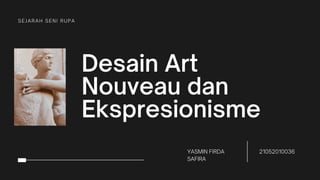 Desain Art
Nouveau dan
Ekspresionisme
SEJARAH SENI RUPA
YASMIN FIRDA
SAFIRA
21052010036
 