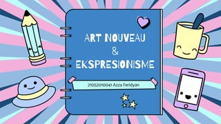 ART NOUVEAU
&
EKSPRESIONISME
21052010041 Azza Feridyan
 