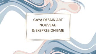 GAYA DESAIN ART
NOUVEAU
& EKSPRESIONISME
 
