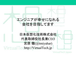 エンジニアが幸せになれる
会社を目指してます
日本仮想化技術株式会社
代表取締役社長兼CEO
宮原 徹(@tmiyahar)
http://VirtualTech.jp
 