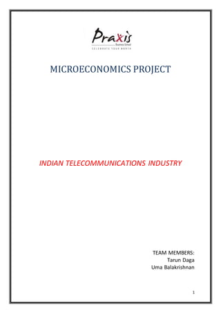 1
MICROECONOMICS PROJECT
INDIAN TELECOMMUNICATIONS INDUSTRY
TEAM MEMBERS:
Tarun Daga
Uma Balakrishnan
 
