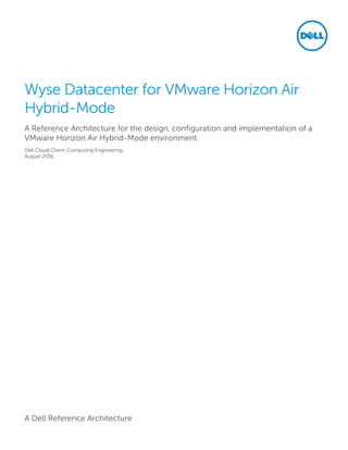 A Dell Reference Architecture
Wyse Datacenter for VMware Horizon Air
Hybrid-Mode
A Reference Architecture for the design, configuration and implementation of a
VMware Horizon Air Hybrid-Mode environment.
Dell Cloud Client-Computing Engineering
August 2016
 