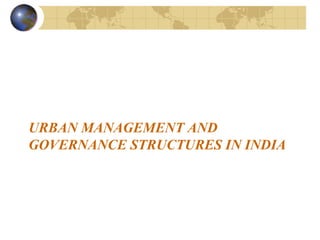 URBAN MANAGEMENT AND
GOVERNANCE STRUCTURES IN INDIA
 