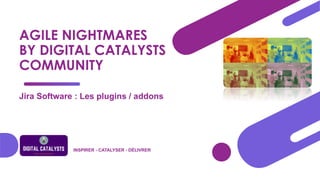 AGILE NIGHTMARES
BY DIGITAL CATALYSTS
COMMUNITY
Jira Software : Les plugins / addons
INSPIRER - CATALYSER - DÉLIVRER
 