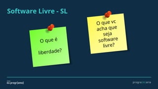 Software Livre - SL
O que é
liberdade?
O que vc
acha que
seja
software
livre?
 