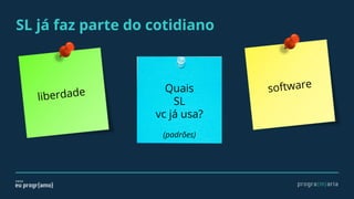 SL já faz parte do cotidiano
software
liberdade Quais
SL
vc já usa?
(padrões)
 