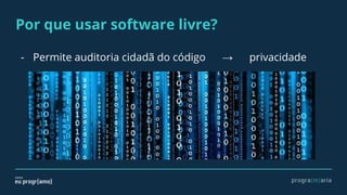 Por que usar software livre?
- Permite auditoria cidadã do código → privacidade
 